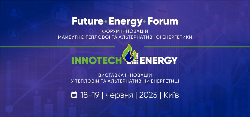 18-19 червня 2025 року у Києві відбудеться виставка-форум InnoTechEnergy та форум FutureEnergyForum